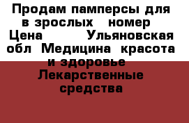 Продам памперсы для в зрослых 2 номер › Цена ­ 400 - Ульяновская обл. Медицина, красота и здоровье » Лекарственные средства   . Ульяновская обл.